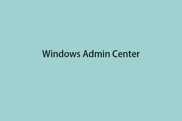What Is Windows Admin Center & How to Download/Install It?
