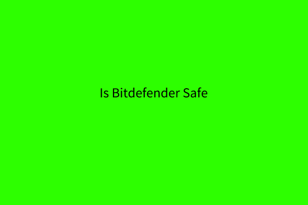 Is Bitdefender Safe to Download/Install/Use? Here Is the Answer!