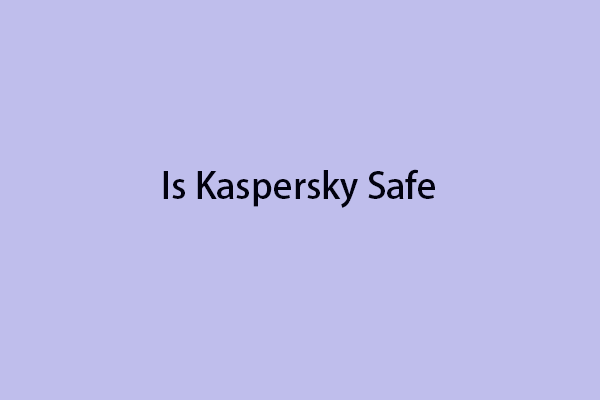 Is Kaspersky Safe to Use? How Safe Is It? How to Download It?